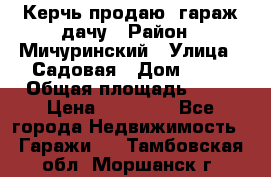 Керчь продаю  гараж-дачу › Район ­ Мичуринский › Улица ­ Садовая › Дом ­ 32 › Общая площадь ­ 24 › Цена ­ 50 000 - Все города Недвижимость » Гаражи   . Тамбовская обл.,Моршанск г.